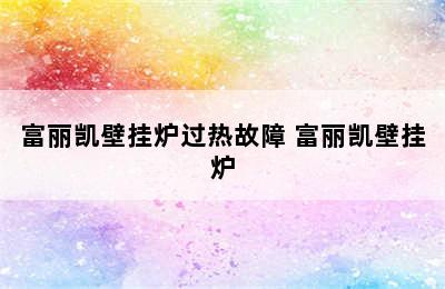 富丽凯壁挂炉过热故障 富丽凯壁挂炉